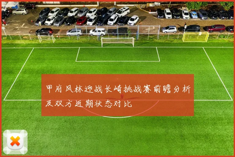 甲府风林迎战长崎挑战赛前瞻分析及双方近期状态对比