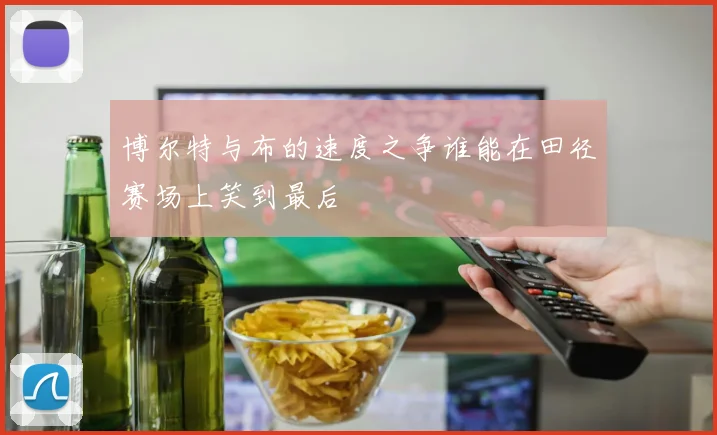 博尔特与布的速度之争谁能在田径赛场上笑到最后