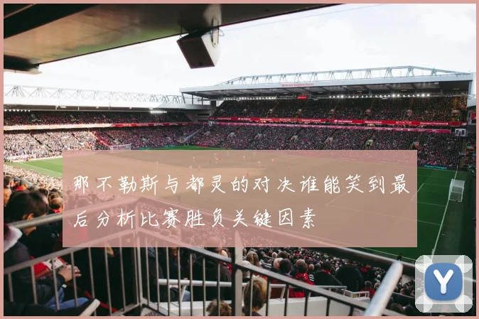 那不勒斯与都灵的对决谁能笑到最后分析比赛胜负关键因素