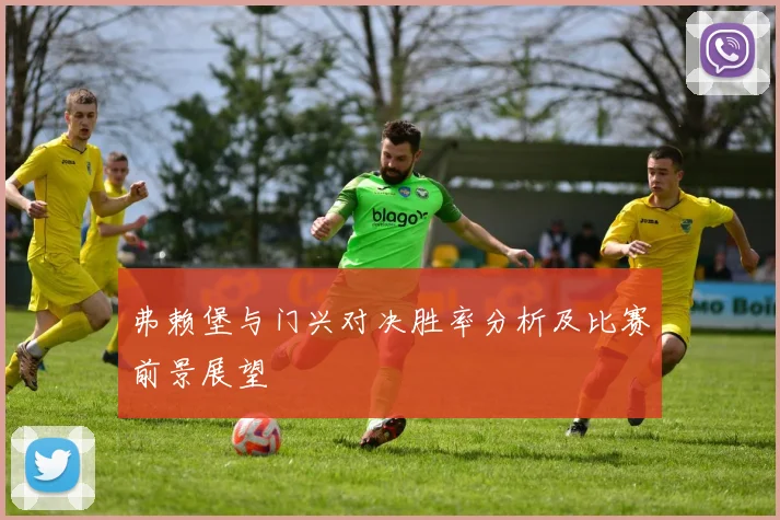 弗赖堡与门兴对决胜率分析及比赛前景展望