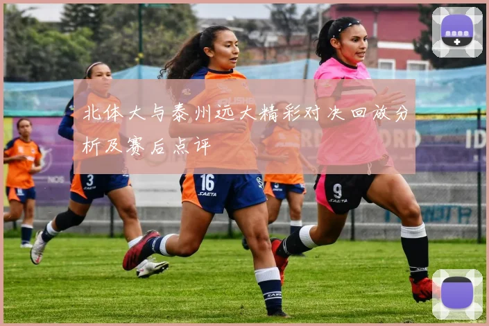 北体大与泰州远大精彩对决回放分析及赛后点评
